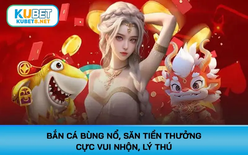 Bắn cá bùng nổ, săn tiền thưởng cực vui nhộn, lý thú