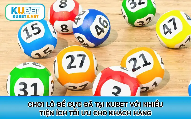 Chơi lô đề cực đã tại KUBET với nhiều tiện ích tối ưu cho khách hàng