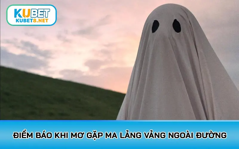 Điềm báo khi mơ gặp ma lảng vảng ngoài đường