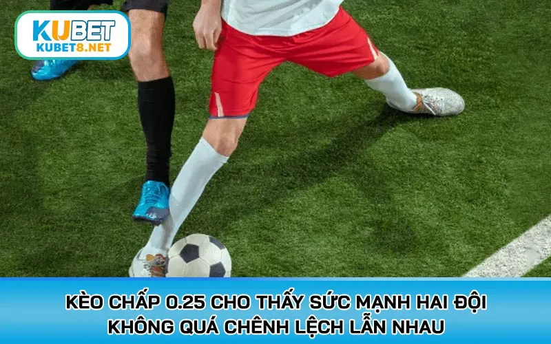 Kèo chấp 0.25 cho thấy sức mạnh của hai đội không quá chênh lệch lẫn nhau