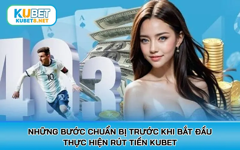Những bước chuẩn bị trước khi bắt đầu thực hiện rút tiền KUBET
