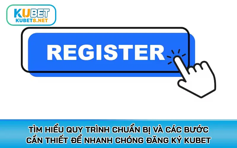 Tìm hiểu quy trình chuẩn bị và các bước cần thiết để nhanh chóng đăng ký KUBET