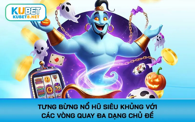Tưng bừng nổ hũ siêu khủng với các vòng quay đa dạng chủ đề