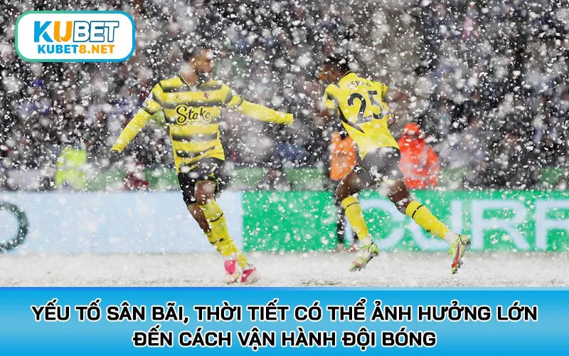 Không thể bỏ qua yếu tố sân bãi, thời tiết có thể ảnh hưởng lớn đến cách vận hành đội bóng